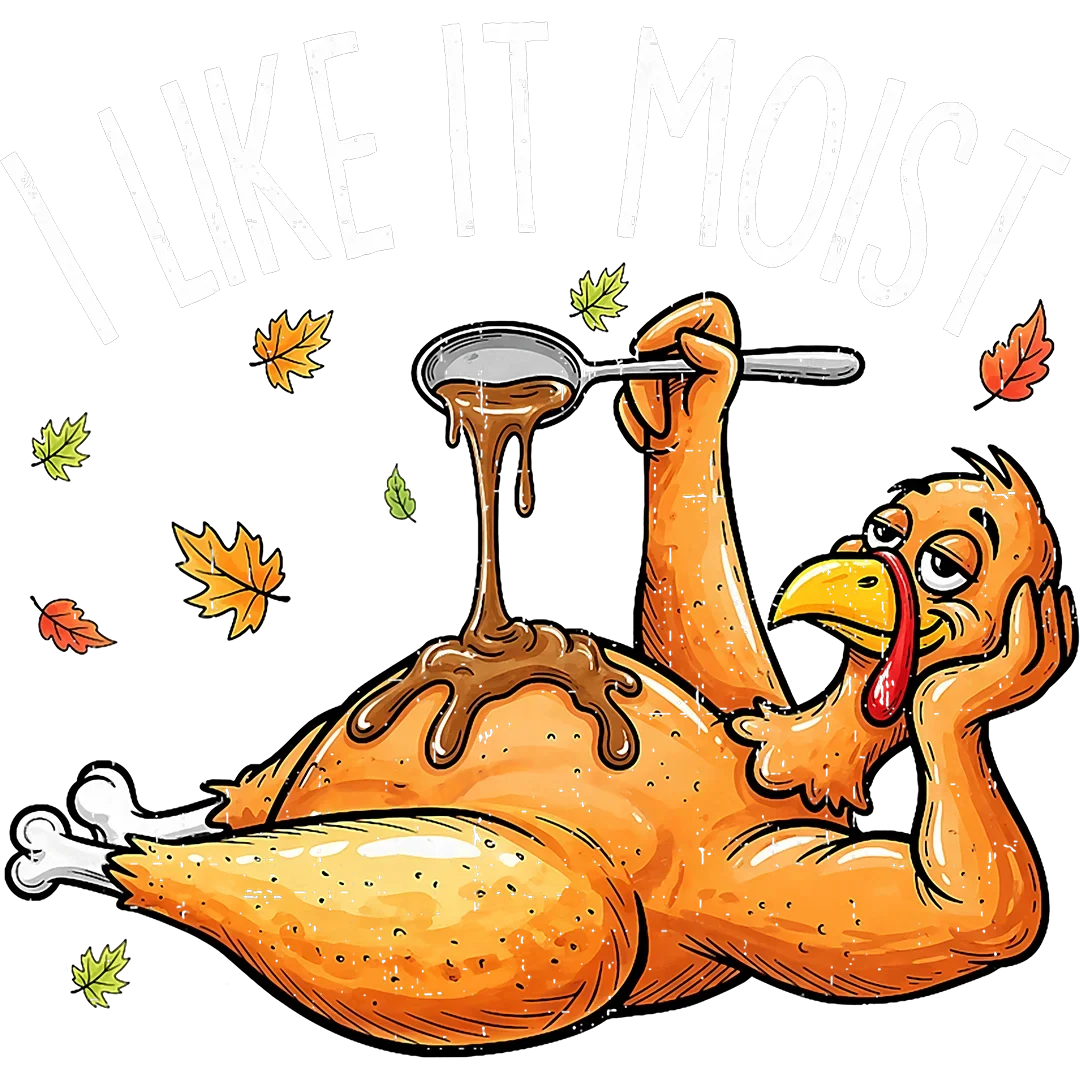 I Like It Moist Turkey